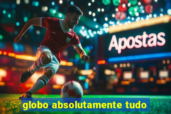 globo absolutamente tudo